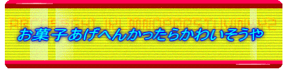 　お菓子あげへんかったらかわいそうや　